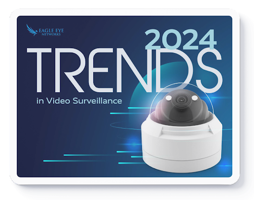 Eagle Eye Networks Releases 2024 Trends in Video Surveillance Report